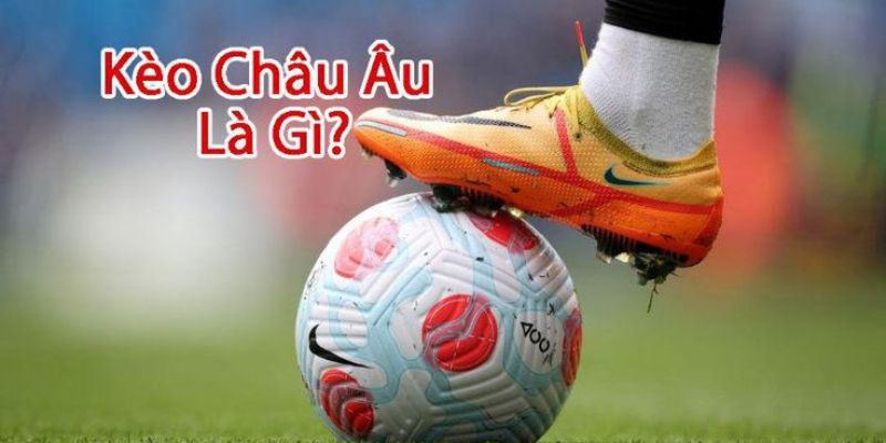 Kèo Châu Âu Là Gì? Những Thông Tin Bạn Cần Biết Về Kèo Cược Kèo châu Âu được định nghĩa thế nào mới là chuẩn?